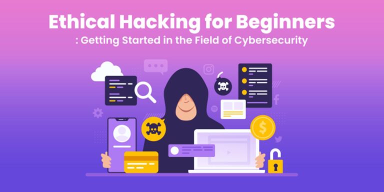 Ethical Hacking for Beginners: Getting Started in the Field of Cybersecurity